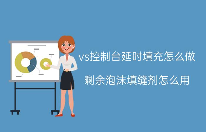 vs控制台延时填充怎么做 剩余泡沫填缝剂怎么用？